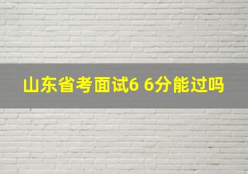 山东省考面试6 6分能过吗